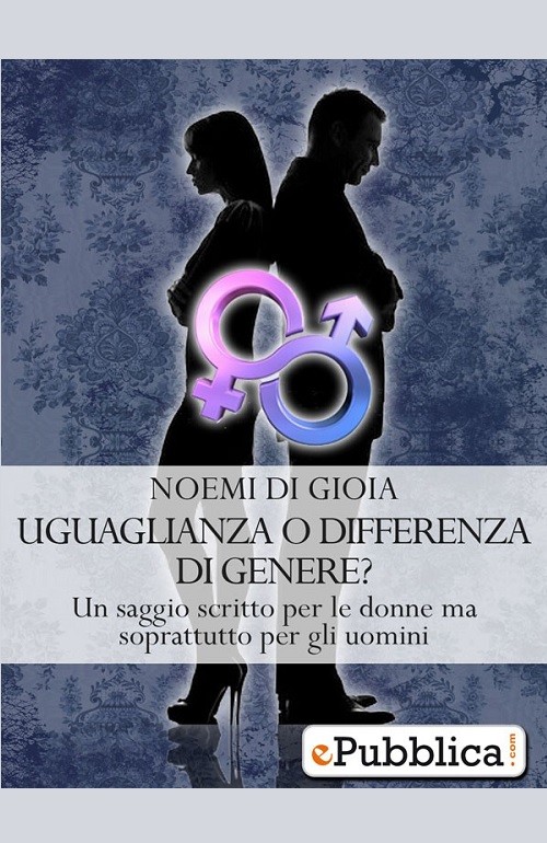 "Uguaglianza o differenza di genere? Un saggio scritto per le donne ma soprattutto per gli uomini" di Noemi di Gioia